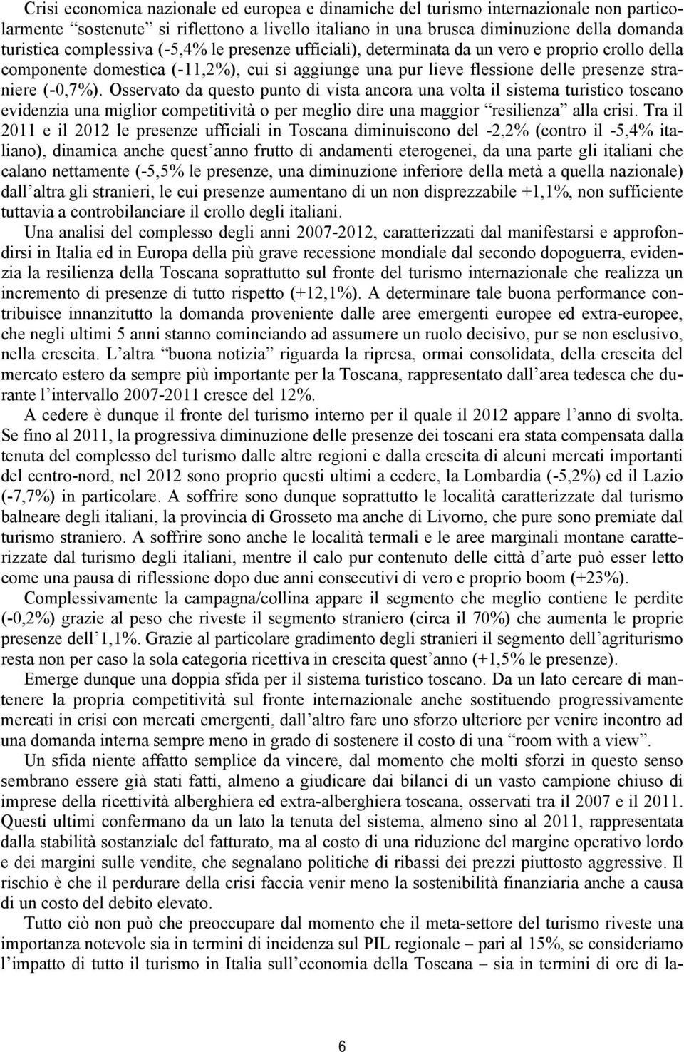 Osservato da questo punto di vista ancora una volta il sistema turistico toscano evidenzia una miglior competitività o per meglio dire una maggior resilienza alla crisi.