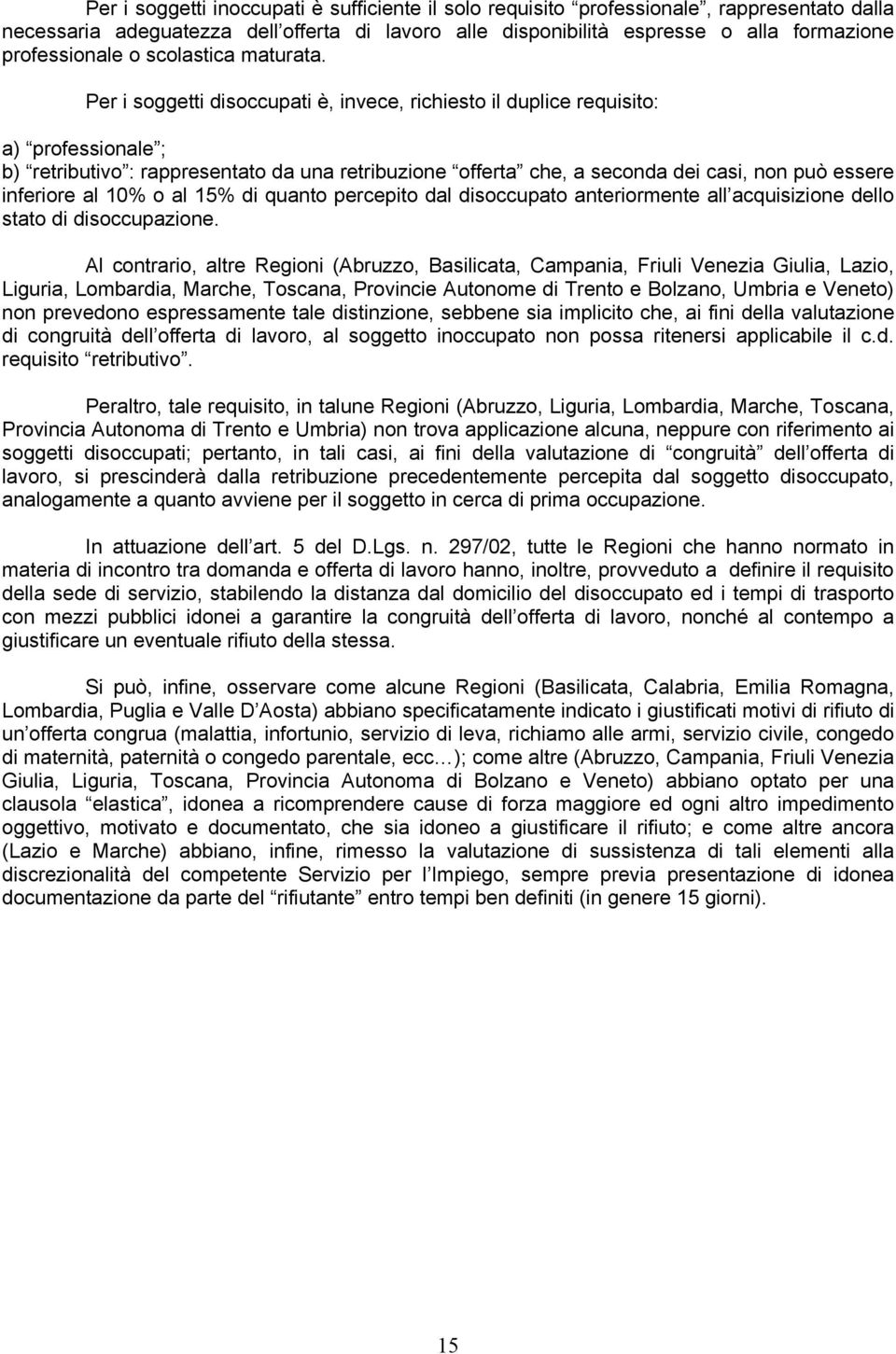 Per i soggetti disoccupati è, invece, richiesto il duplice requisito: a) professionale ; b) retributivo : rappresentato da una retribuzione offerta che, a seconda dei casi, non può essere inferiore