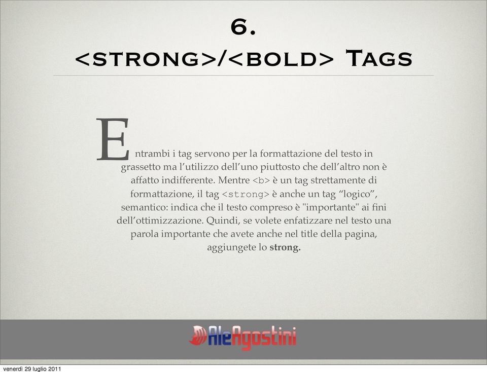 Mentre <b> è un tag strettamente di formattazione, il tag <strong> è anche un tag logico, semantico: indica che il
