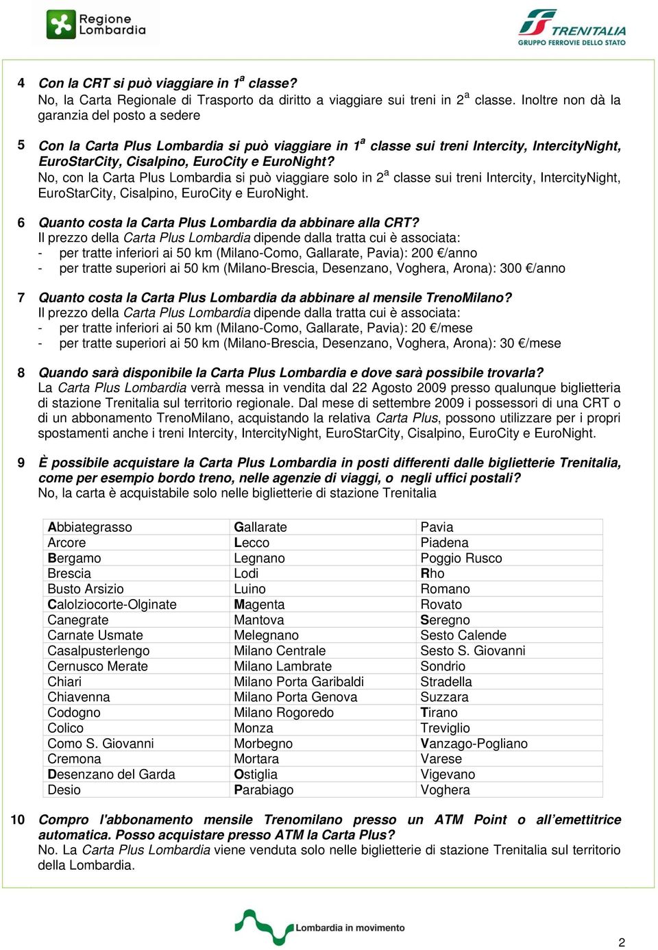 No, con la Carta Plus Lombardia si può viaggiare solo in 2 a classe sui treni Intercity, IntercityNight, EuroStarCity, Cisalpino, EuroCity e EuroNight.