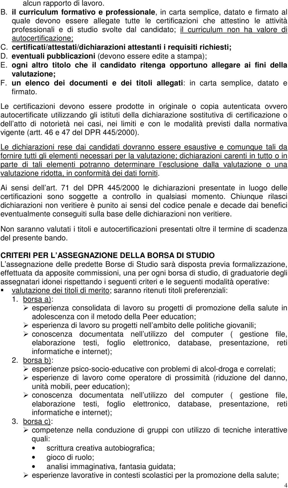 candidato; il curriculum non ha valore di autocertificazione; C. certificati/attestati/dichiarazioni attestanti i requisiti richiesti; D. eventuali pubblicazioni (devono essere edite a stampa); E.