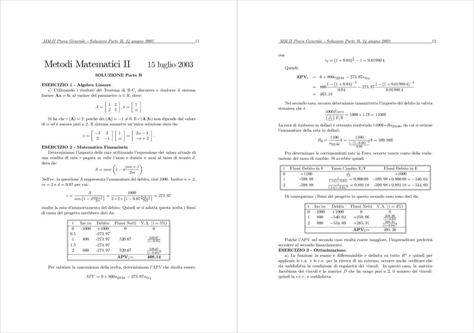 sistema lineare Ax = b, alvariaredelparametroα R, dove: A =,b= Si ha che r (A) =, poichè det (A) = 6=. Il r (A b) non dipende dal valore di α ed è ancora pari a.