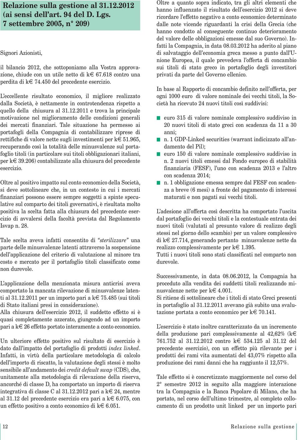 450 del precedente esercizio. L eccellente risultato economico, il migliore realizzato dalla Società, è nettamente in controtendenza rispetto a quello della chiusura al 31.12.