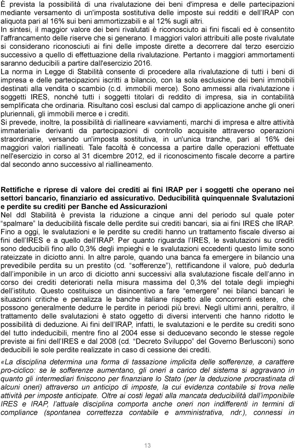 I maggiori valori attribuiti alle poste rivalutate si considerano riconosciuti ai fini delle imposte dirette a decorrere dal terzo esercizio successivo a quello di effettuazione della rivalutazione.