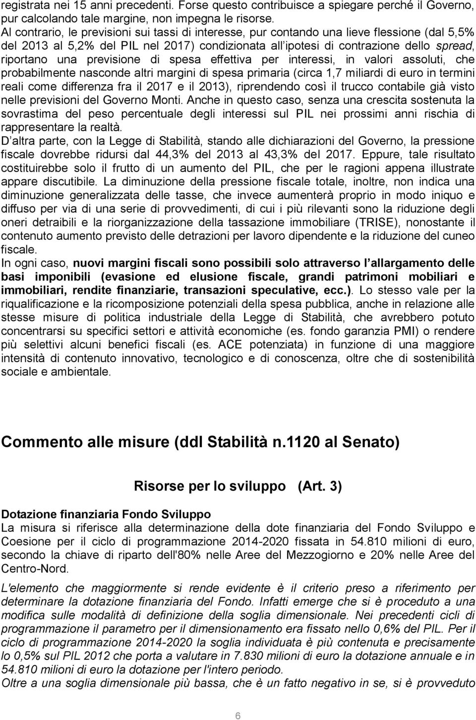 previsione di spesa effettiva per interessi, in valori assoluti, che probabilmente nasconde altri margini di spesa primaria (circa 1,7 miliardi di euro in termini reali come differenza fra il 2017 e