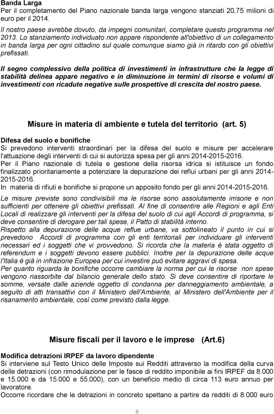 Lo stanziamento individuato non appare rispondente all'obiettivo di un collegamento in banda larga per ogni cittadino sul quale comunque siamo già in ritardo con gli obiettivi prefissati.