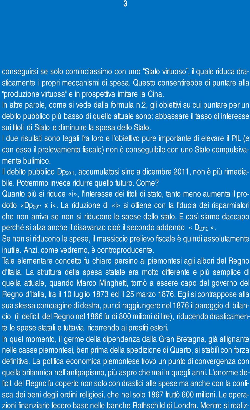 2, gli obiettivi su cui puntare per un debito pubblico più basso di quello attuale sono: abbassare il tasso di interesse sui titoli di Stato e diminuire la spesa dello Stato.