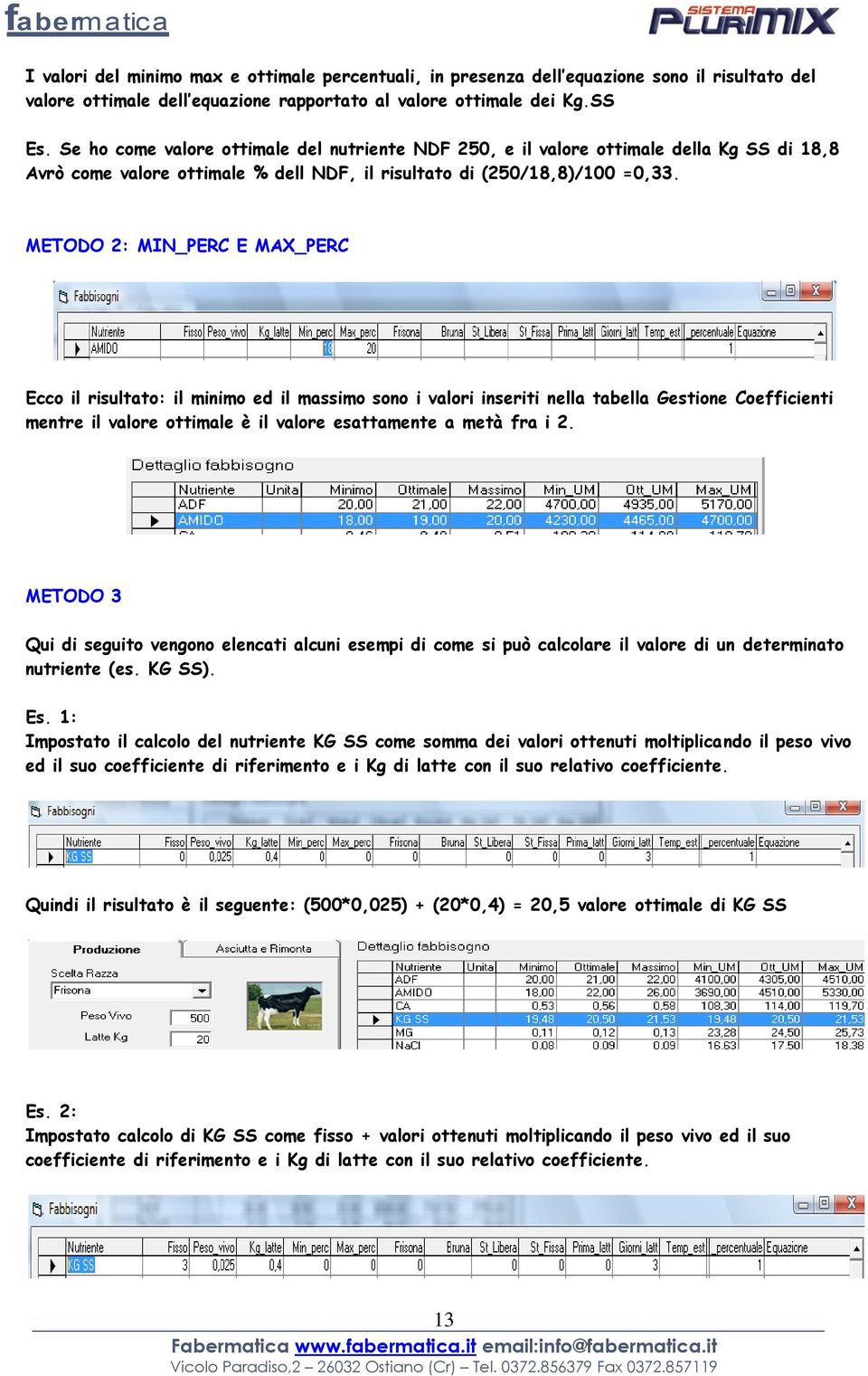 METODO 2: MIN_PERC E MAX_PERC Ecco il risultato: il minimo ed il massimo sono i valori inseriti nella tabella Gestione Coefficienti mentre il valore ottimale è il valore esattamente a metà fra i 2.