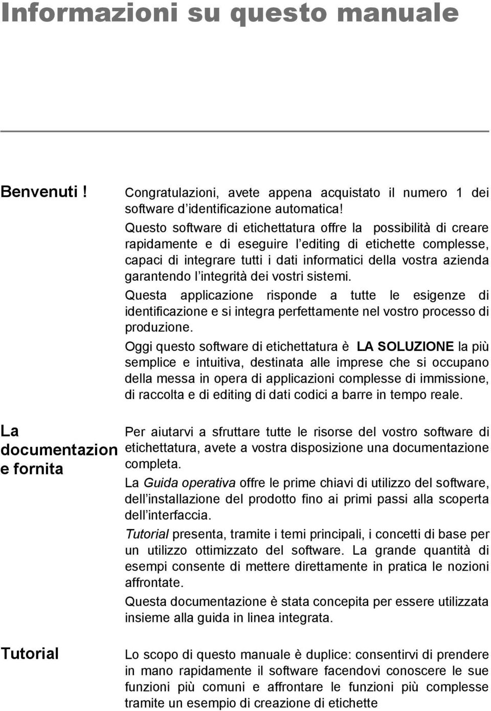 garantendo l integrità dei vostri sistemi. Questa applicazione risponde a tutte le esigenze di identificazione e si integra perfettamente nel vostro processo di produzione.