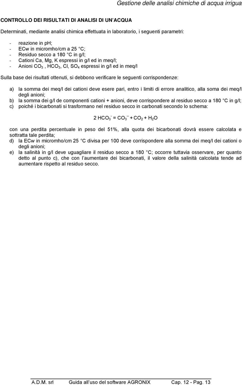 corrispondenze: a) la somma dei meq/l dei cationi deve esere pari, entro i limiti di errore analitico, alla soma dei meq/l degli anioni; b) la somma dei g/l de componenti cationi + anioni, deve