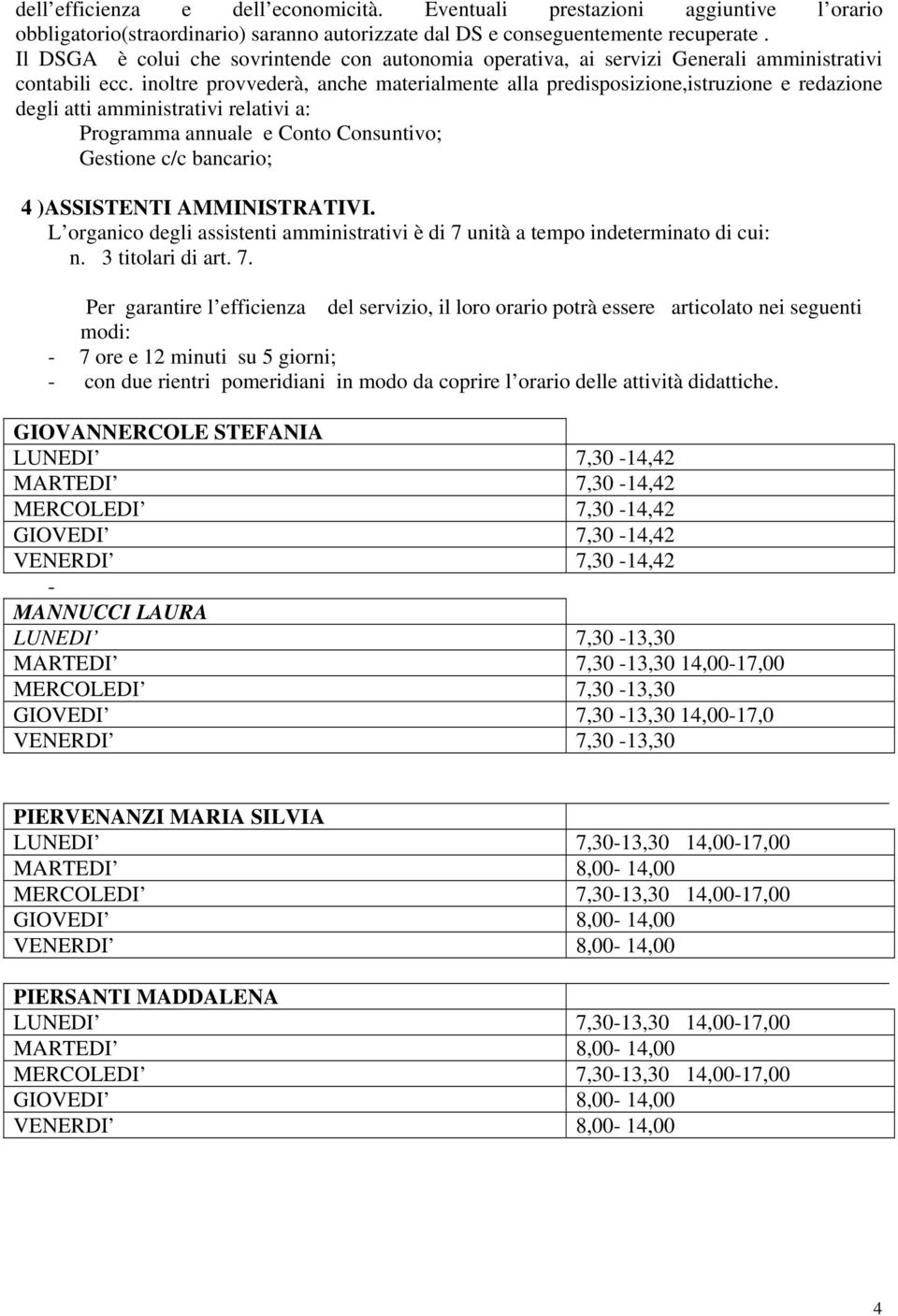 inoltre provvederà, anche materialmente alla predisposizione,istruzione e redazione degli atti amministrativi relativi a: Programma annuale e Conto Consuntivo; Gestione c/c bancario; 4 )ASSISTENTI