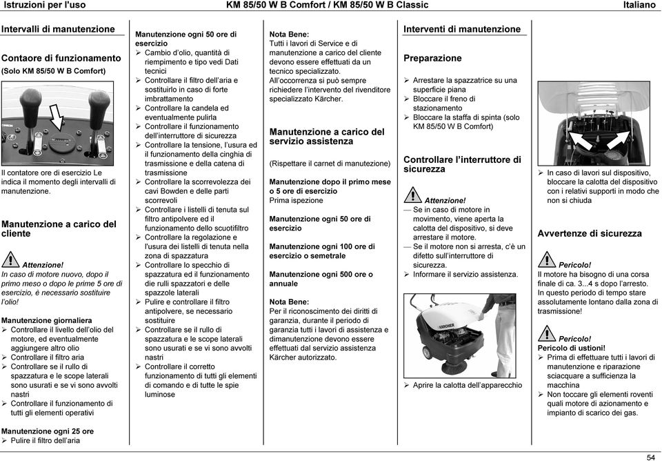 Manutenzione giornaliera Controllare iivello dell olio del motore, ed eventualmente aggiungere altro olio Controllare il filtro aria Controllare se il rullo di spazzatura e le scope laterali sono