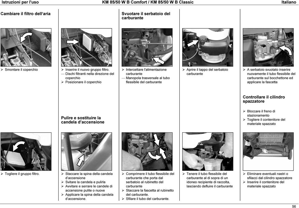 il tubo flessibile del sul bocchettone ed applicare la fascetta Controllare il cilindro spazzatore Pulire e sostituire la candela d accensione Bloccare il freno di Togliere il contenitore del