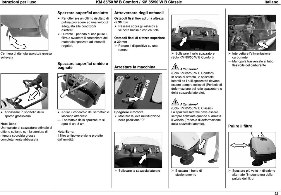 Spazzare superfici umide o bagnate Attraversare degli ostacoli Ostacoli fissi fino ad una altezza di 30 mm Passare sopra gli ostacoli a velocità bassa e con cautela Ostacoli fissi di altezza