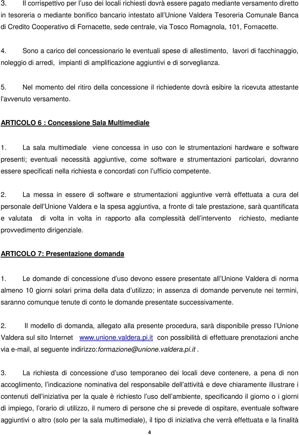 Sono a carico del concessionario le eventuali spese di allestimento, lavori di facchinaggio, noleggio di arredi, impianti di amplificazione aggiuntivi e di sorveglianza. 5.