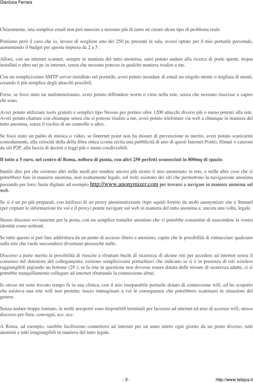 Allora, con un internet scanner, sempre in maniera del tutto anonima, sarei potuto andare alla ricerca di porte aperte, trojan installati o altro nei pc in internet, senza che nessuno potesse in