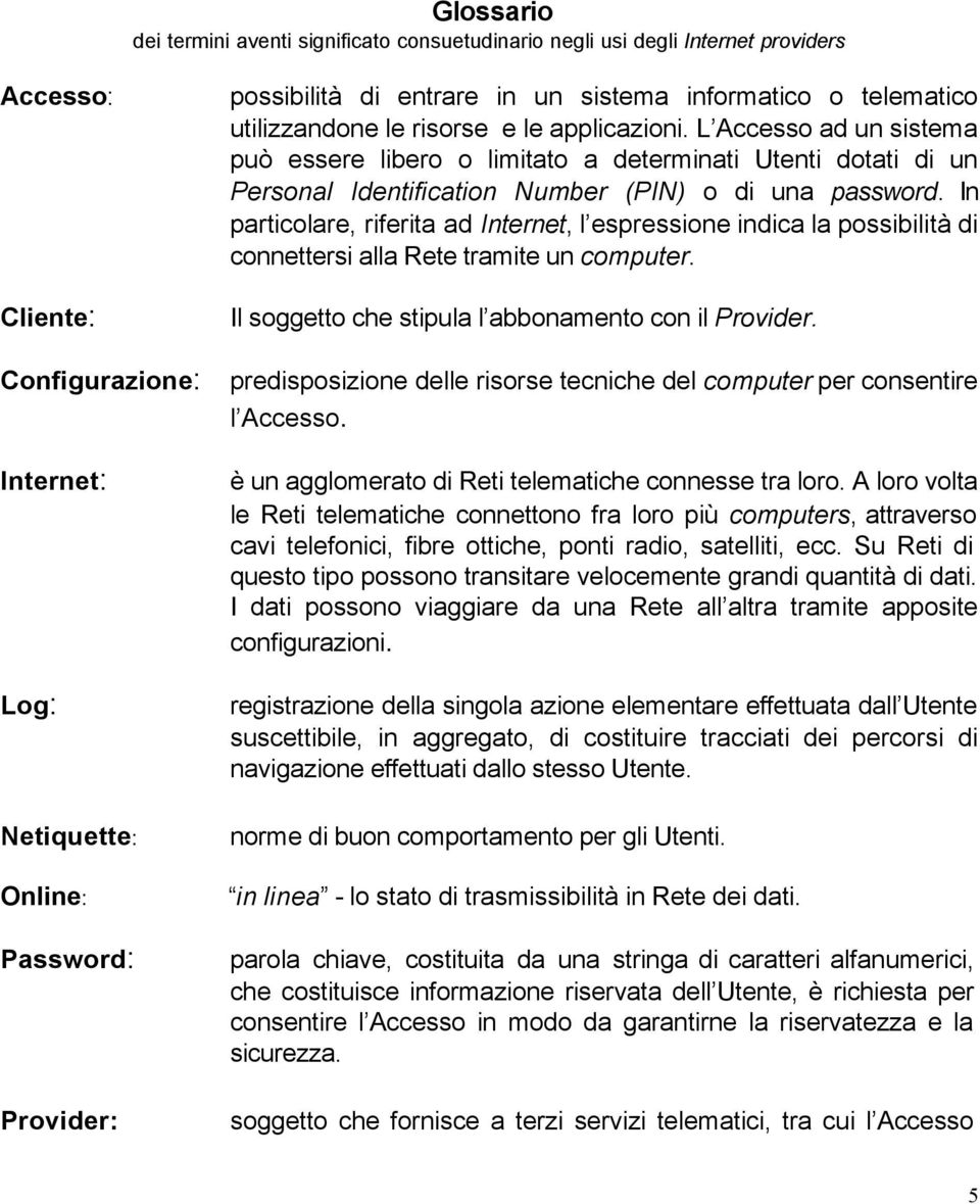 In particolare, riferita ad Internet, l espressione indica la possibilità di connettersi alla Rete tramite un computer. Il soggetto che stipula l abbonamento con il Provider.