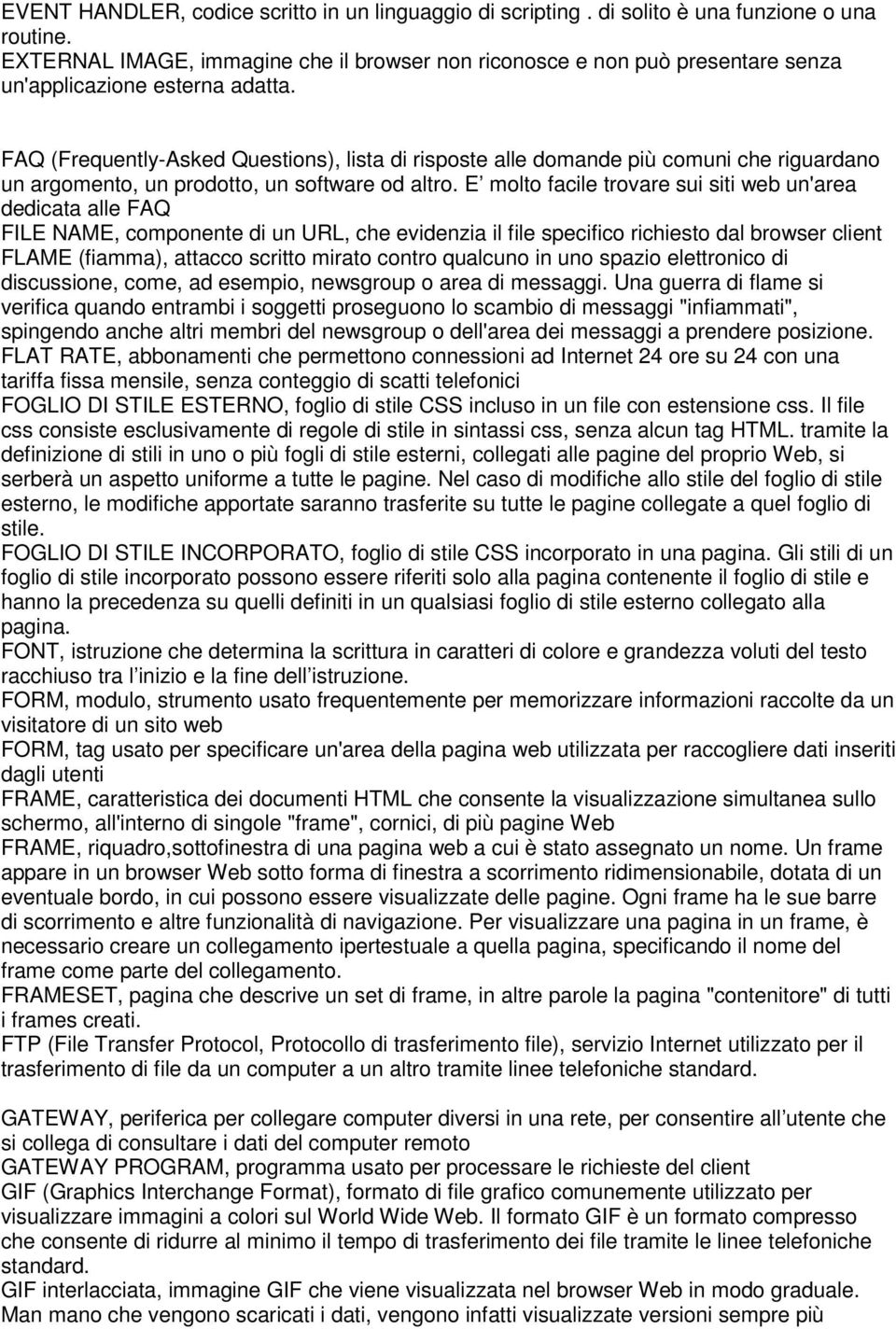 FAQ (Frequently-Asked Questions), lista di risposte alle domande più comuni che riguardano un argomento, un prodotto, un software od altro.