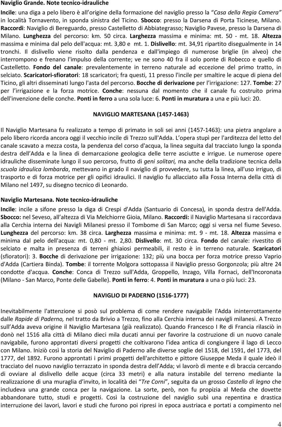 Sbocco: presso la Darsena di Porta Ticinese, Milano. Raccordi: Naviglio di Bereguardo, presso Castelletto di Abbiategrasso; Naviglio Pavese, presso la Darsena di Milano. Lunghezza del percorso: km.