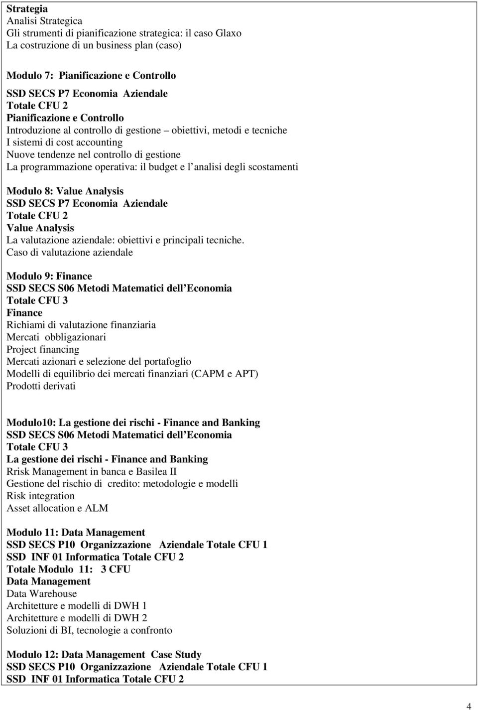 operativa: il budget e l analisi degli scostamenti Modulo 8: Value Analysis SSD SECS P7 Economia Aziendale Totale CFU Value Analysis La valutazione aziendale: obiettivi e principali tecniche.