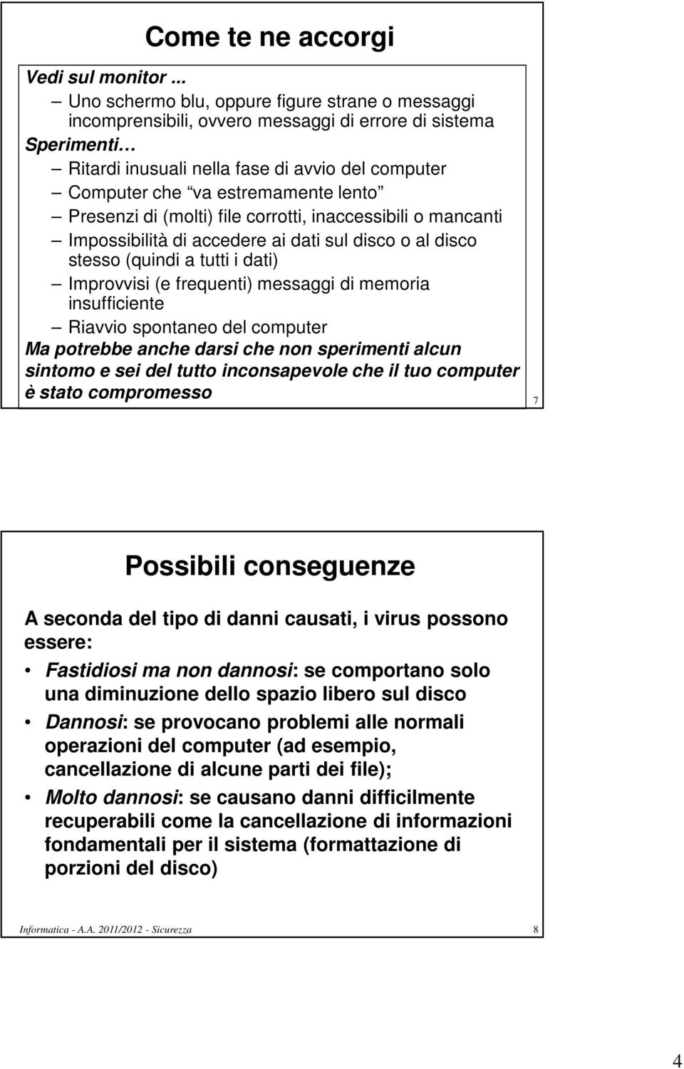 lento Presenzi di (molti) file corrotti, inaccessibili o mancanti Impossibilità di accedere ai dati sul disco o al disco stesso (quindi a tutti i dati) Improvvisi (e frequenti) messaggi di memoria