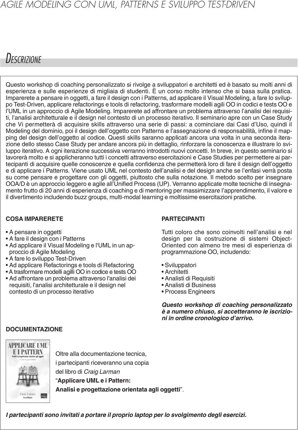 Imparerete a pensare in oggetti, a fare il design con i Patterns, ad applicare il Visual Modeling, a fare lo sviluppo Test-Driven, applicare refactorings e tools di refactoring, trasformare modelli