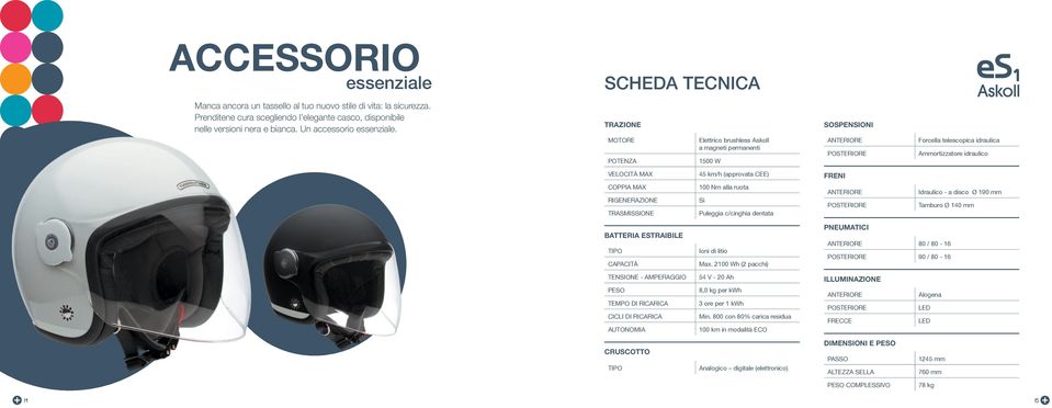 TRAZIONE SOSPENSIONI MOTORE POTENZA Elettrico brushless Askoll a magneti permanenti 1500 W ANTERIORE POSTERIORE Forcella telescopica idraulica Ammortizzatore idraulico VELOCITÀ MAX 45 km/h (approvata