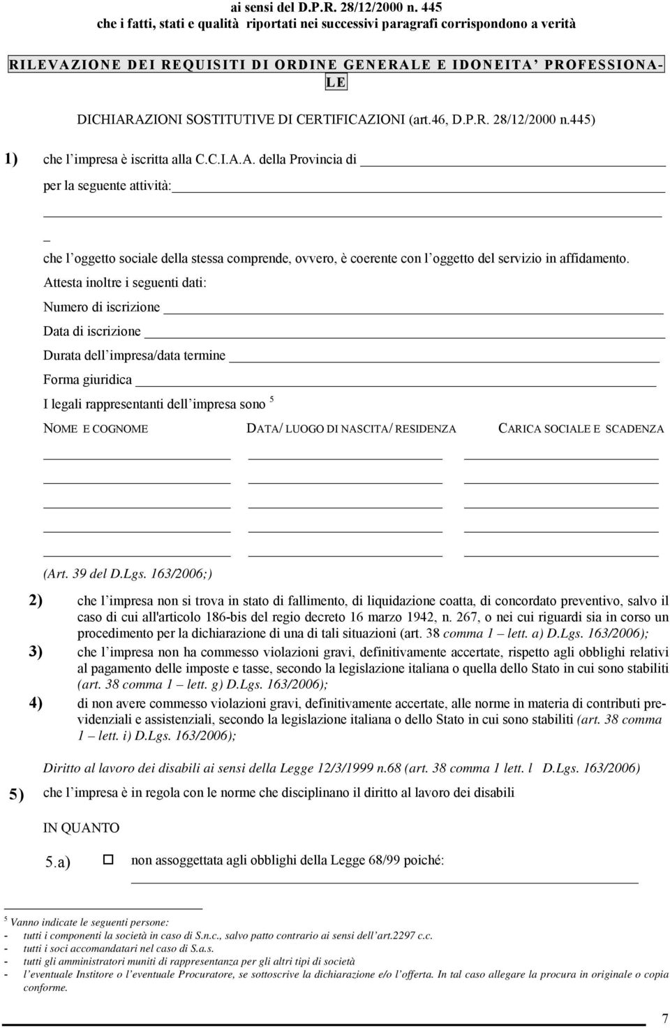 CERTIFICAZIONI (art.46, D.P.R. 28/12/2000 n.445) 1) che l impresa è iscritta alla C.C.I.A.A. della Provincia di per la seguente attività: _ che l oggetto sociale della stessa comprende, ovvero, è coerente con l oggetto del servizio in affidamento.