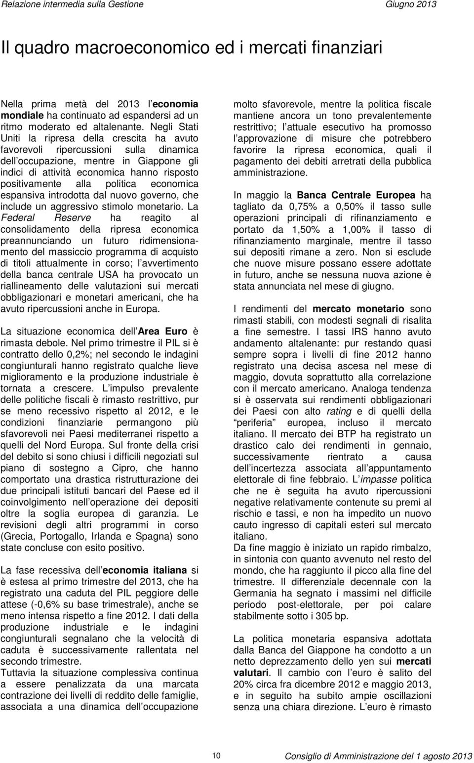 Negli Stati Uniti la ripresa della crescita ha avuto favorevoli ripercussioni sulla dinamica dell occupazione, mentre in Giappone gli indici di attività economica hanno risposto positivamente alla