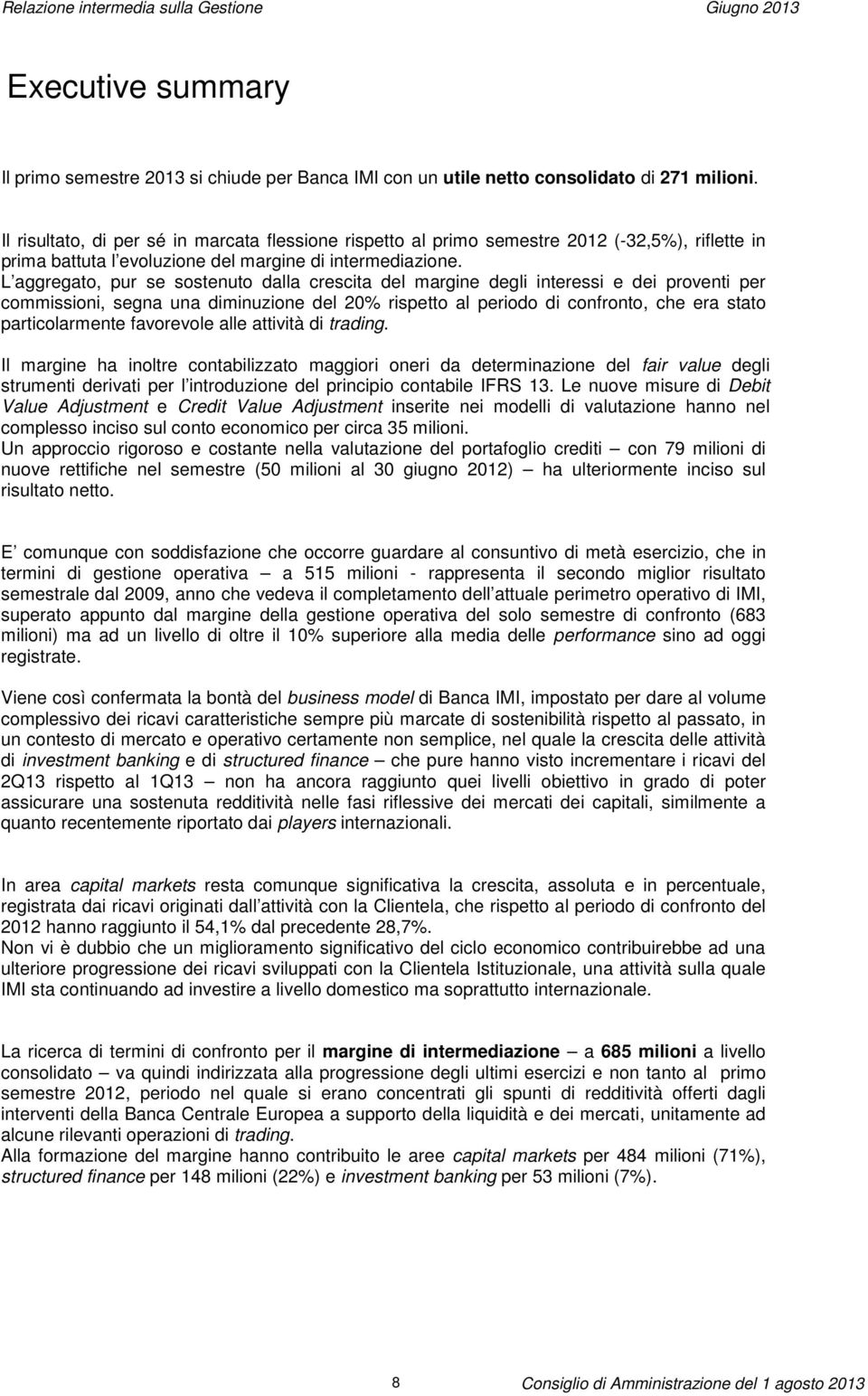 L aggregato, pur se sostenuto dalla crescita del margine degli interessi e dei proventi per commissioni, segna una diminuzione del 20% rispetto al periodo di confronto, che era stato particolarmente