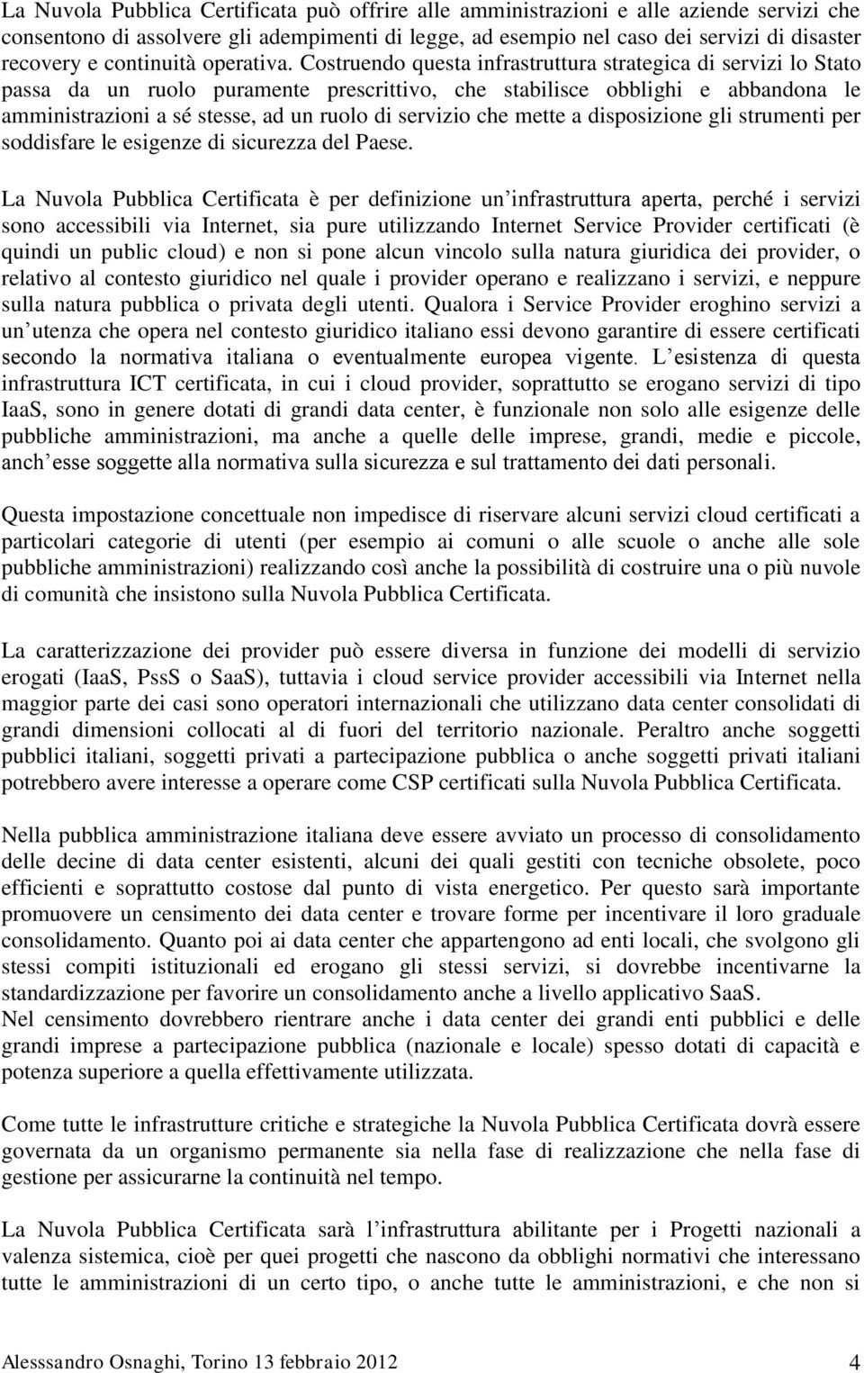 Costruendo questa infrastruttura strategica di servizi lo Stato passa da un ruolo puramente prescrittivo, che stabilisce obblighi e abbandona le amministrazioni a sé stesse, ad un ruolo di servizio