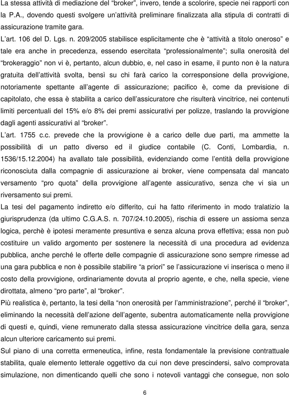 209/2005 stabilisce esplicitamente che è attività a titolo oneroso e tale era anche in precedenza, essendo esercitata professionalmente ; sulla onerosità del brokeraggio non vi è, pertanto, alcun