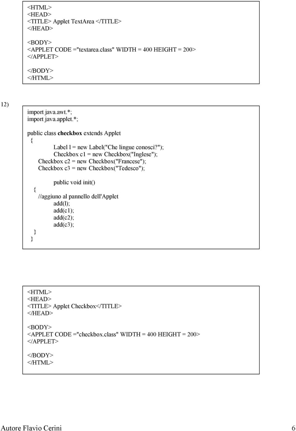 "); Checkbox c1 = new Checkbox("Inglese"); Checkbox c2 = new Checkbox("Francese"); Checkbox c3 = new Checkbox("Tedesco"); public