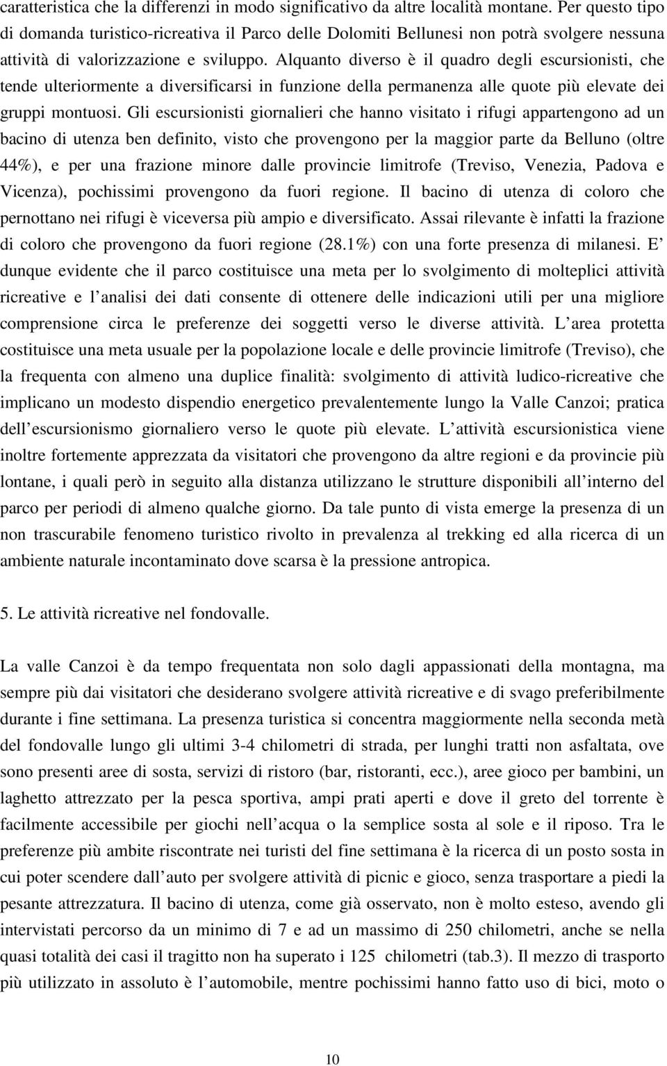 Alquanto diverso è il quadro degli escursionisti, che tende ulteriormente a diversificarsi in funzione della permanenza alle quote più elevate dei gruppi montuosi.