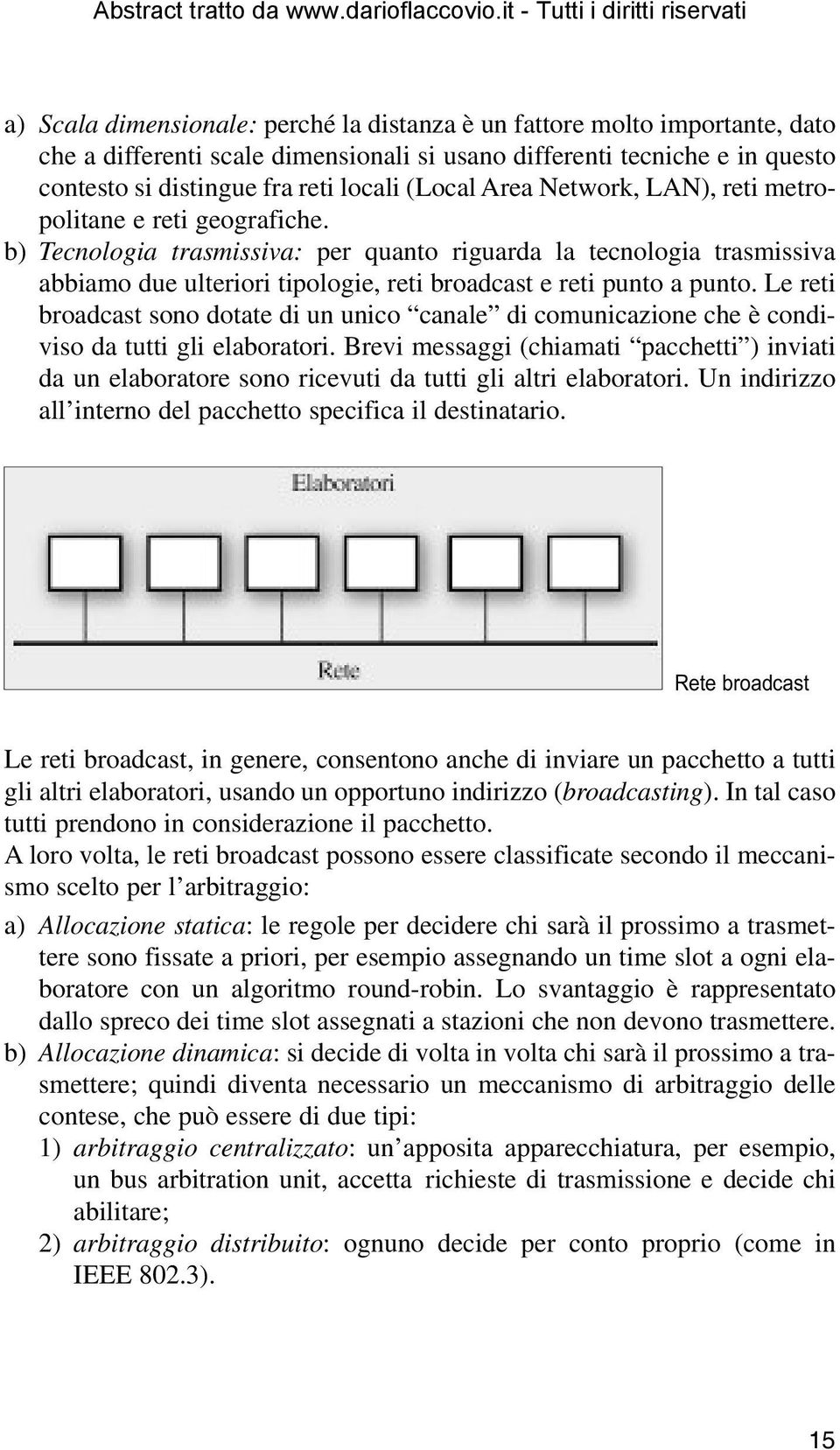 b) Tecnologia trasmissiva: per quanto riguarda la tecnologia trasmissiva abbiamo due ulteriori tipologie, reti broadcast e reti punto a punto.