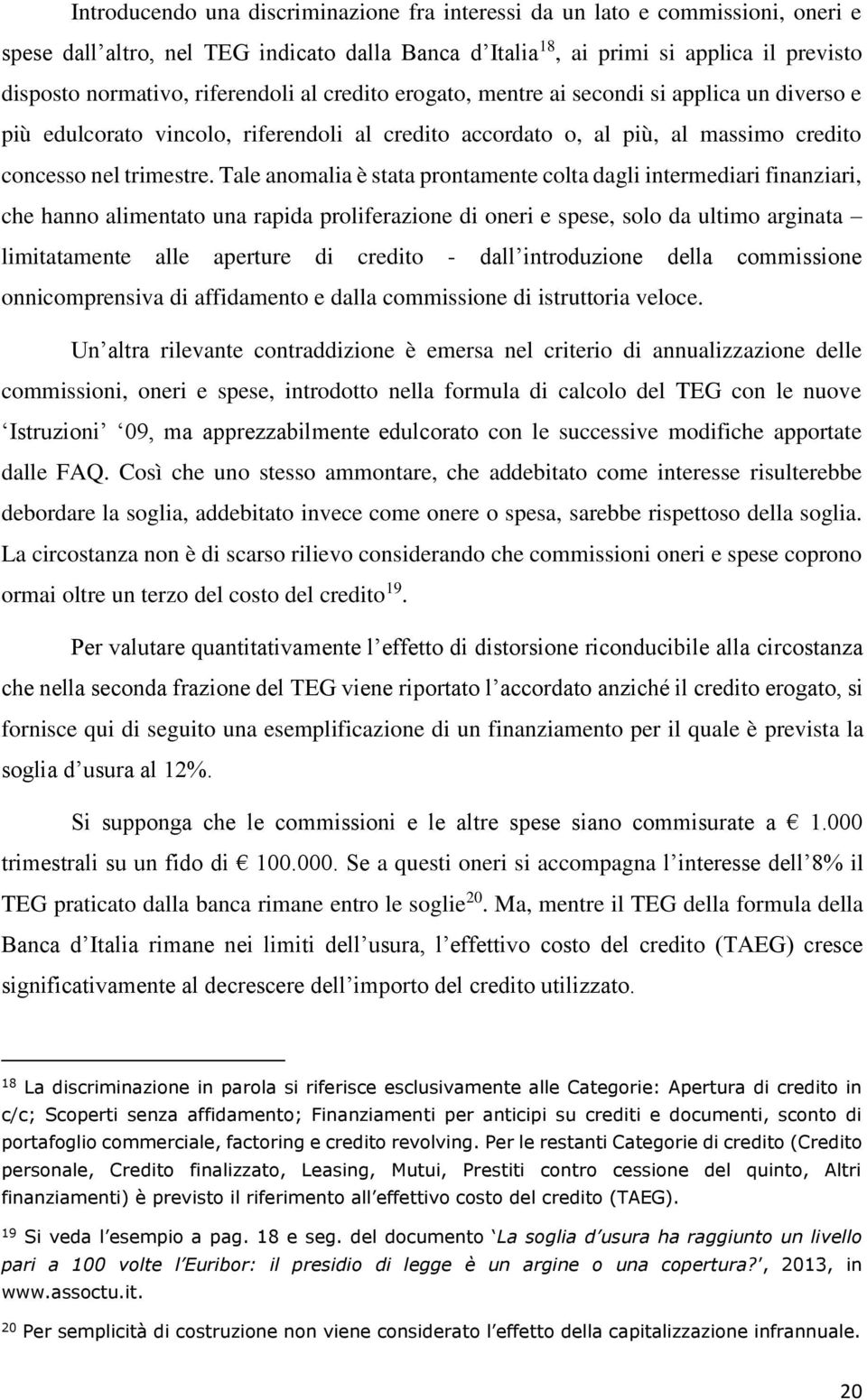 Tale anomalia è stata prontamente colta dagli intermediari finanziari, che hanno alimentato una rapida proliferazione di oneri e spese, solo da ultimo arginata limitatamente alle aperture di credito