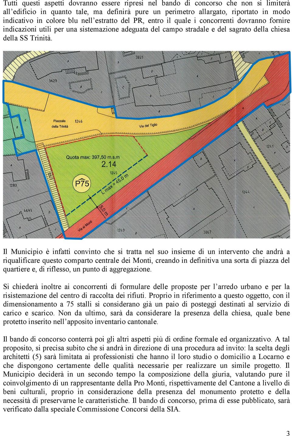 Il Municipio è infatti convinto che si tratta nel suo insieme di un intervento che andrà a riqualificare questo comparto centrale dei Monti, creando in definitiva una sorta di piazza del quartiere e,