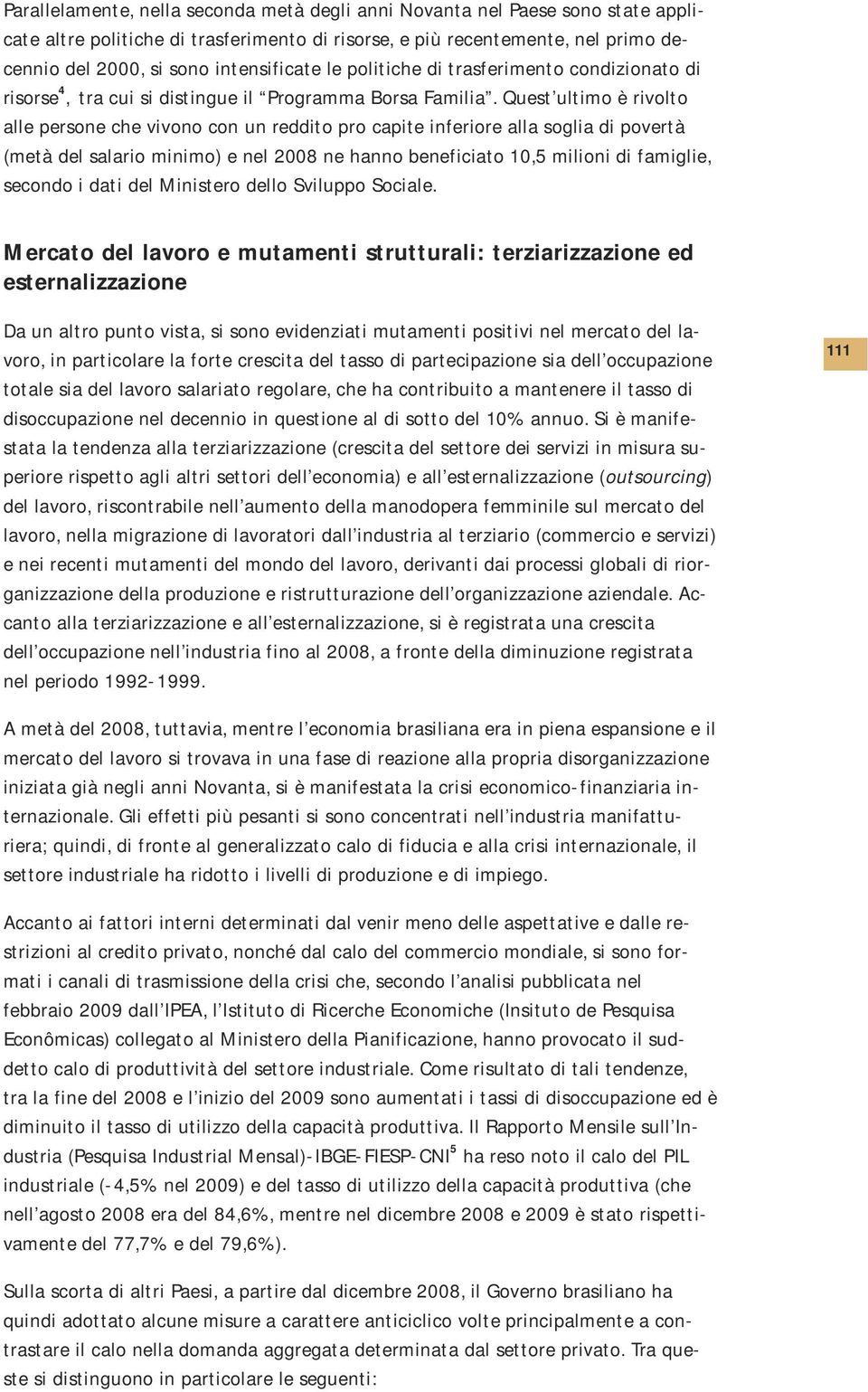 Quest utimo è rivoto ae persone che vivono con un reddito pro capite inferiore aa sogia di povertà (metà de saario minimo) e ne 2008 ne hanno beneficiato 10,5 miioni di famigie, secondo i dati de