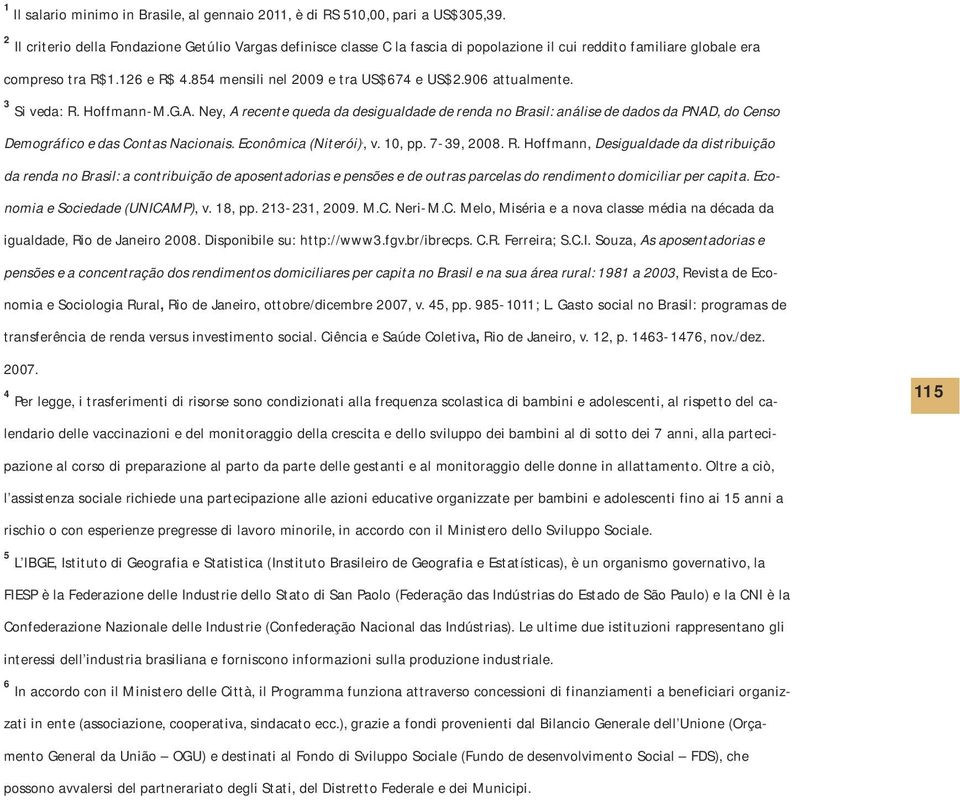 3 Si veda: R. Hoffmann-M.G.A. Ney, A recente queda da desiguadade de renda no Brasi: anáise de dados da PNAD, do Censo Demográfico e das Contas Nacionais. Econômica (Niterói),, v. 10, pp. 7-39, 2008.