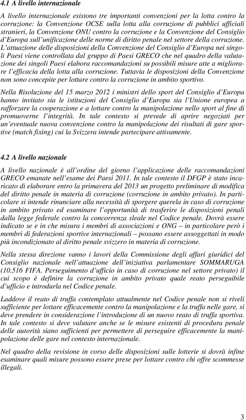 L attuazione delle disposizioni della Convenzione del Consiglio d Europa nei singoli Paesi viene controllata dal gruppo di Paesi GRECO che nel quadro della valutazione dei singoli Paesi elabora