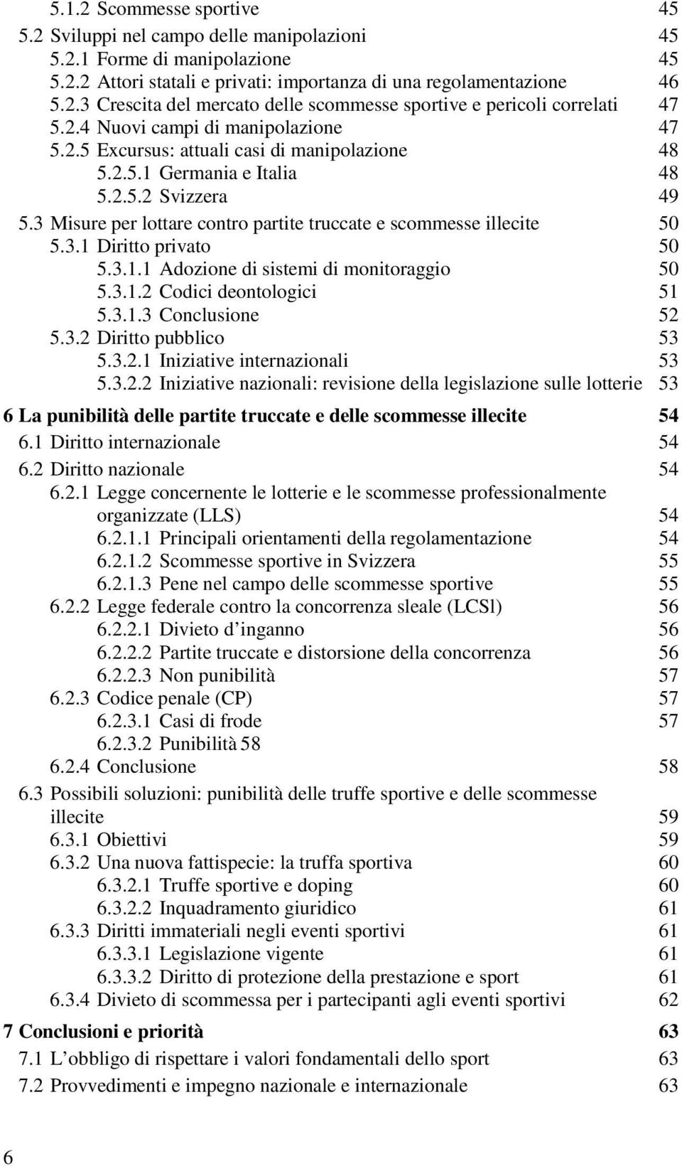 3 Misure per lottare contro partite truccate e scommesse illecite 50 5.3.1 Diritto privato 50 5.3.1.1 Adozione di sistemi di monitoraggio 50 5.3.1.2 Codici deontologici 51 5.3.1.3 Conclusione 52 5.3.2 Diritto pubblico 53 5.