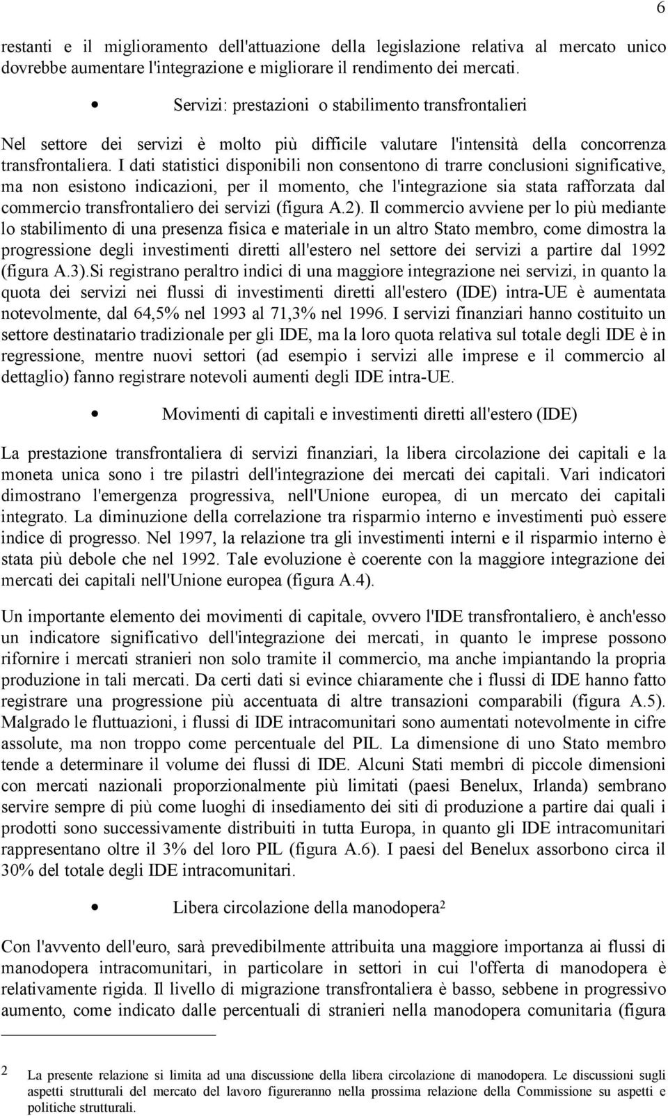 I dati statistici disponibili non consentono di trarre conclusioni significative, ma non esistono indicazioni, per il momento, che l'integrazione sia stata rafforzata dal commercio transfrontaliero