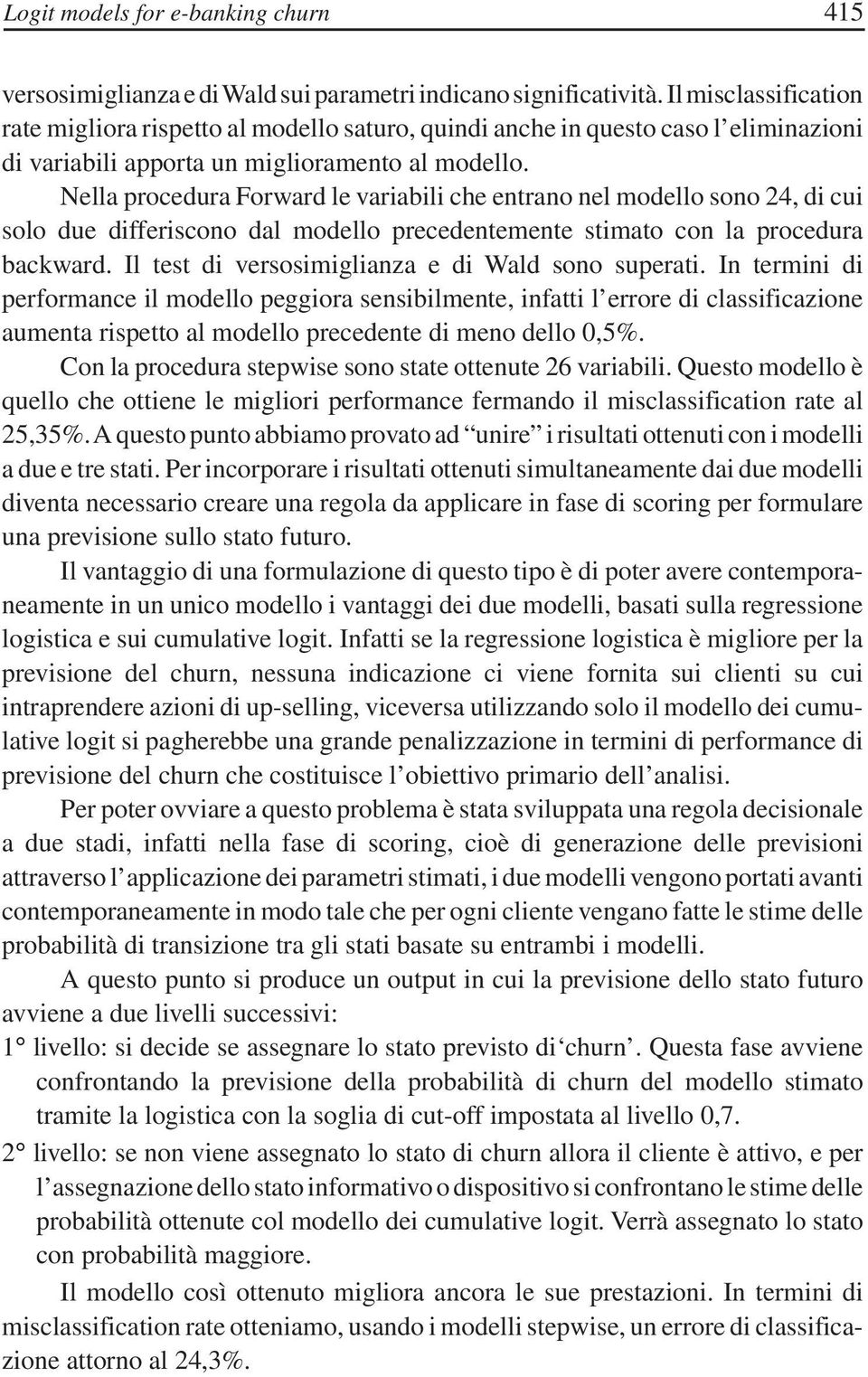 Nella procedura Forward le variabili che entrano nel modello sono 24, di cui solo due differiscono dal modello precedentemente stimato con la procedura backward.