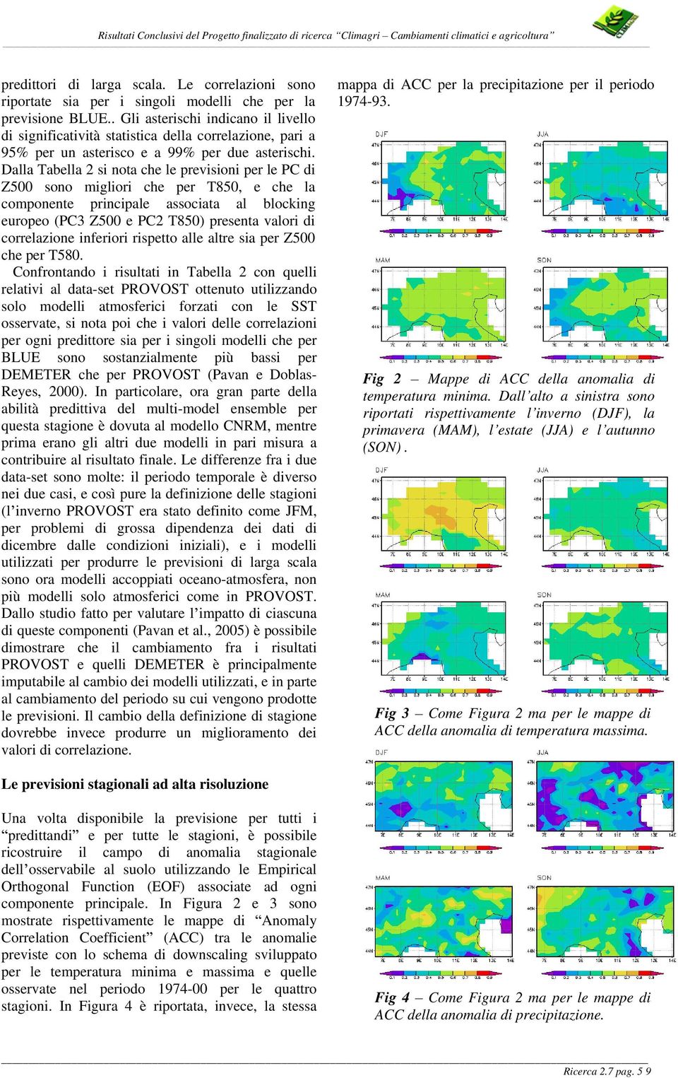 Dalla Tabella 2 si nota che le previsioni per le PC di Z500 sono migliori che per T850, e che la componente principale associata al blocking europeo (PC3 Z500 e PC2 T850) presenta valori di