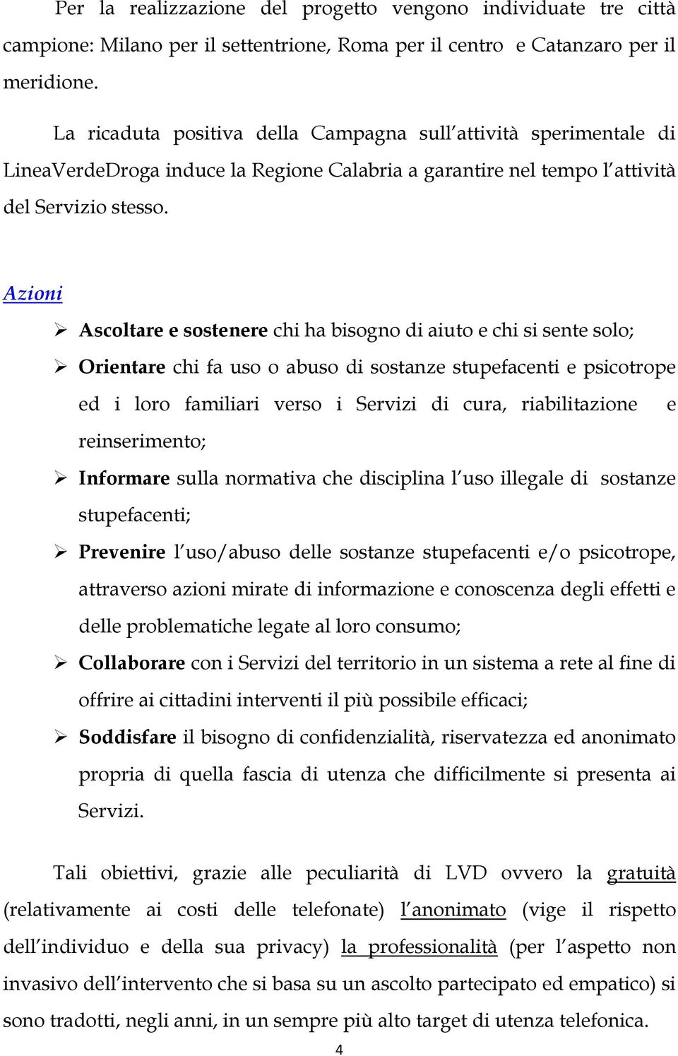 Azioni Ascoltare e sostenere chi ha bisogno di aiuto e chi si sente solo; Orientare chi fa uso o abuso di sostanze stupefacenti e psicotrope ed i loro familiari verso i Servizi di cura,