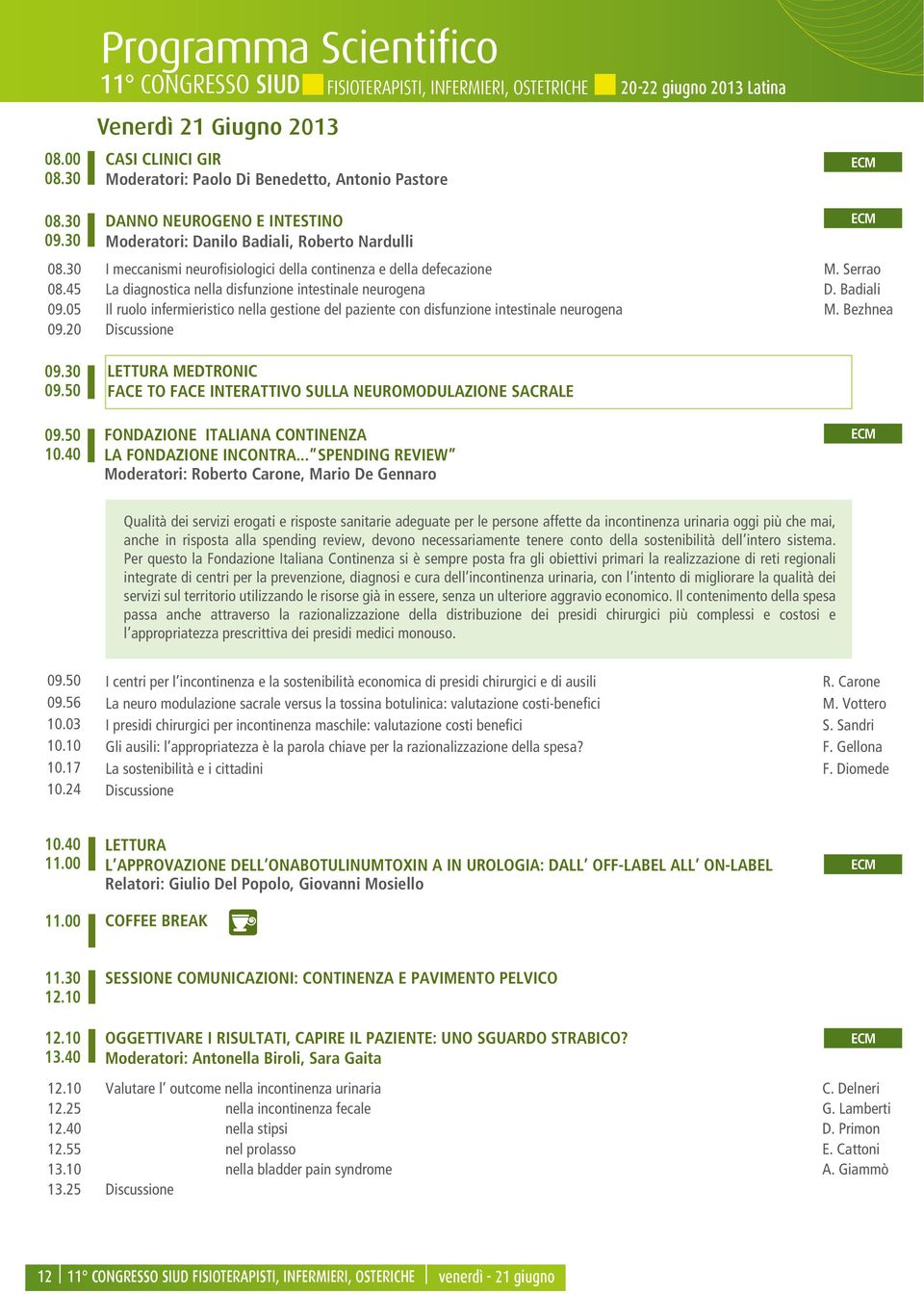 45 La diagnostica nella disfunzione intestinale neurogena D. Badiali 09.05 Il ruolo infermieristico nella gestione del paziente con disfunzione intestinale neurogena M. Bezhnea 09.20 Discussione 09.