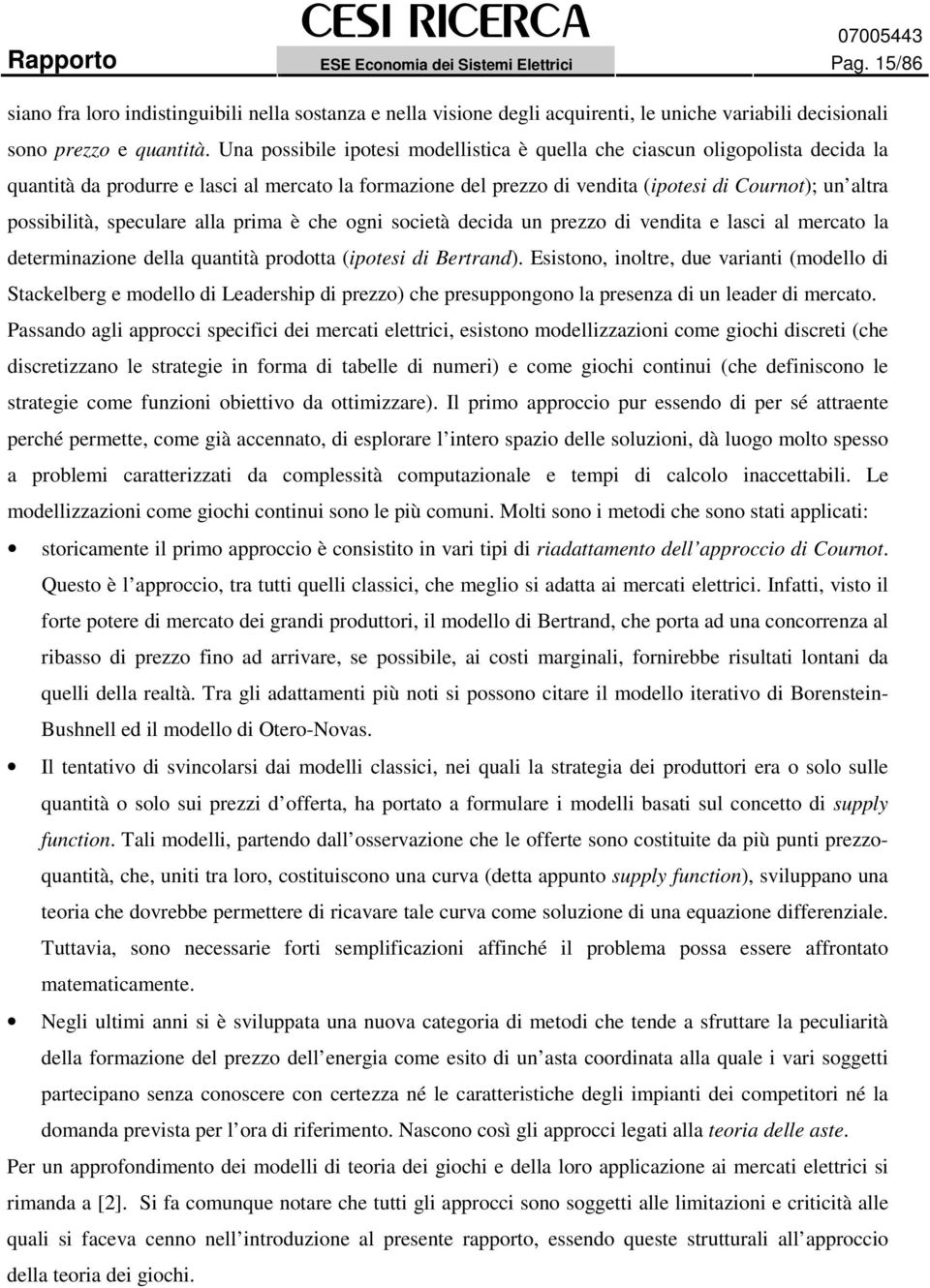 speculare alla prima è che ogni società decida un prezzo di vendita e lasci al mercato la determinazione della quantità prodotta (ipotesi di Bertrand).