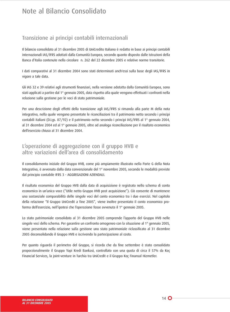 I dati comparativi al 31 dicembre 2004 sono stati determinati anch'essi sulla base degli IAS/IFRS in vigore a tale data.