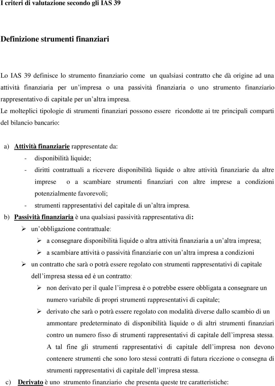 Le molteplici tipologie di strumenti finanziari possono essere ricondotte ai tre principali comparti del bilancio bancario: a) Attività finanziarie rappresentate da: - disponibilità liquide; -