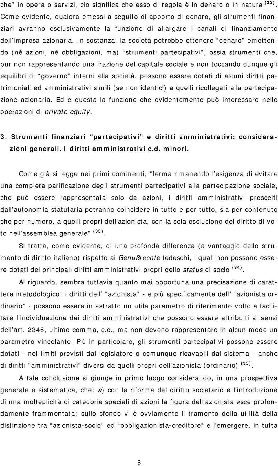 In sostanza, la società potrebbe ottenere denaro emettendo (né azioni, né obbligazioni, ma) strumenti partecipativi, ossia strumenti che, pur non rappresentando una frazione del capitale sociale e